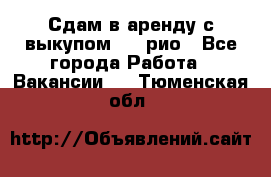 Сдам в аренду с выкупом kia рио - Все города Работа » Вакансии   . Тюменская обл.